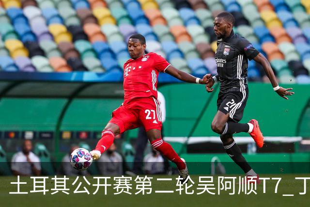 土耳其公开赛第二轮吴阿顺T7 丁文一周彦含晋级